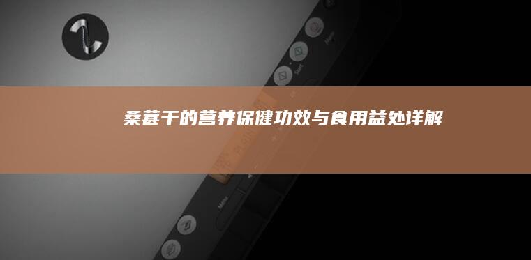 桑葚干的营养保健功效与食用益处详解